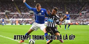 Attempt Trong Bóng Đá Là Gì? Giải Thích Chi Tiết & Dễ Hiểu