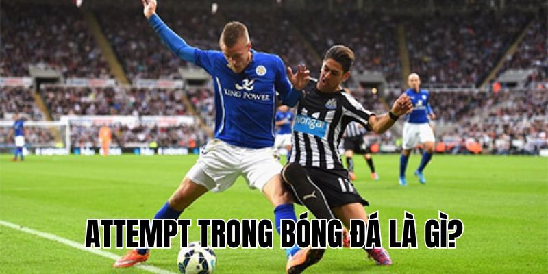 Attempt Trong Bóng Đá Là Gì? Giải Thích Chi Tiết & Dễ Hiểu