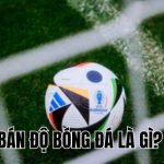 Bán Độ Bóng Đá Là Gì? Dấu Hiệu Nhận Biết Và Hình Phạt Mới Nhất