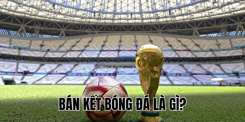 Bán Kết Bóng Đá Là Gì? Hiểu Rõ Để Xem Trận Đấu Hấp Dẫn Hơn!
