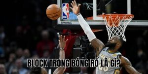 Block Trong Bóng Rổ Là Gì? Kỹ Thuật Chặn Bóng Chuẩn Xác