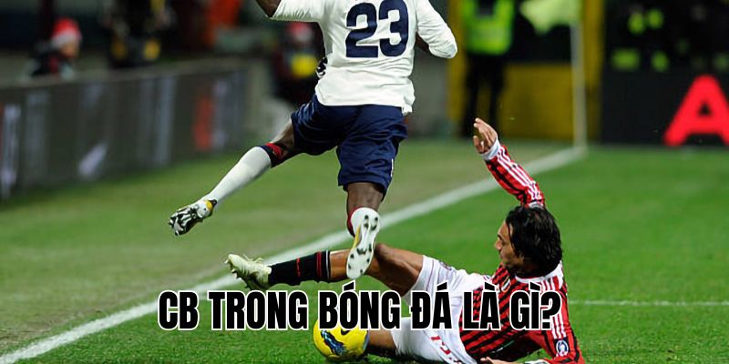 CB Trong Bóng Đá Là Gì? Vai Trò Và Nhiệm Vụ Chi Tiết