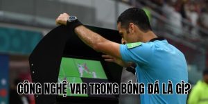Công Nghệ VAR Trong Bóng Đá Là Gì? Toàn Bộ Thông Tin Chi Tiết!