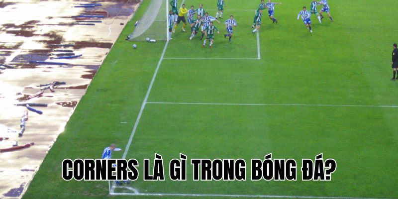 Corners Là Gì Trong Bóng Đá? Hiểu Để Xem Bóng Đá Hay Hơn!