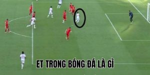 ET Trong Bóng Đá Là Gì? Giải Thích Rõ Ràng Trong 5 Phút!