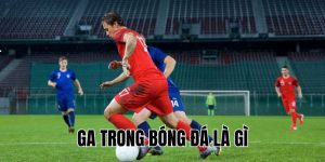 Ga Trong Bóng Đá Là Gì? Ý Nghĩa và Cách Sử Dụng Chuẩn Nhất