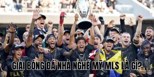 Giải Bóng Đá Nhà Nghề Mỹ MLS Là Gì? Cẩm Nang Chi Tiết 2025