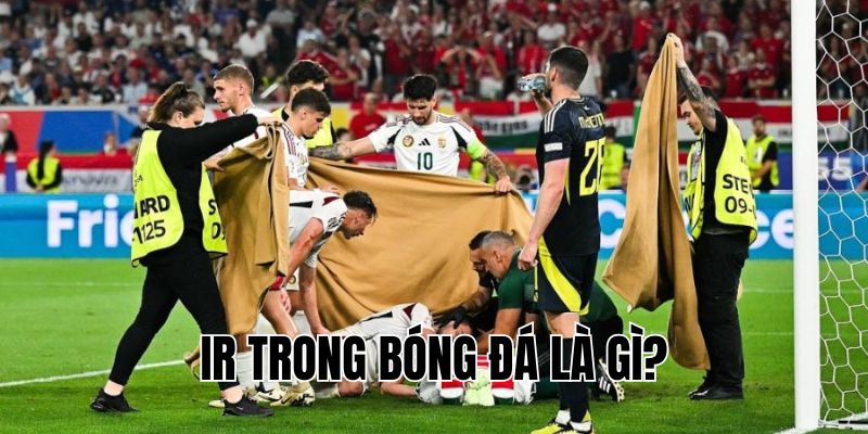 IR Trong Bóng Đá Là Gì? Ý Nghĩa Và Vai Trò Quan Trọng Nhất