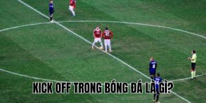 Kick Off Trong Bóng Đá Là Gì? Những Điều Cần Biết Chi Tiết