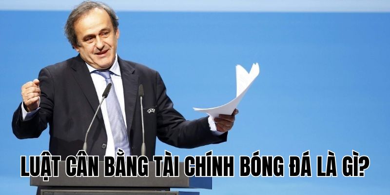 Luật Cân Bằng Tài Chính Bóng Đá Là Gì Và Tác Động Ra Sao?