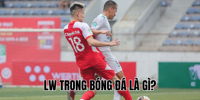 LW Trong Bóng Đá Là Gì? Vai Trò Quan Trọng Bạn Cần Biết