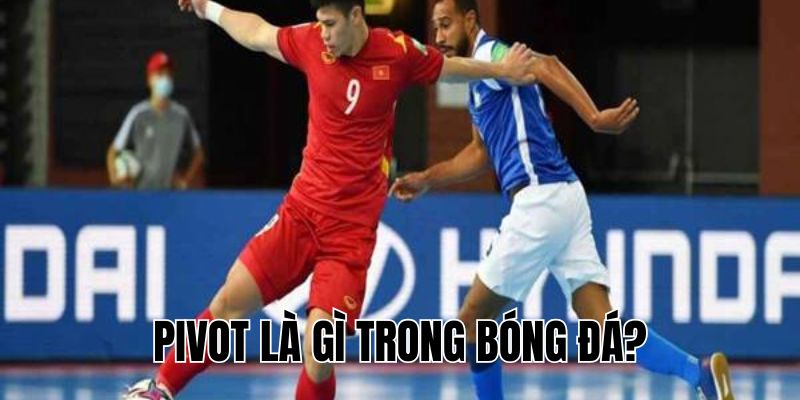 Pivot Là Gì Trong Bóng Đá? Vai Trò Và Kỹ Năng Cần Biết