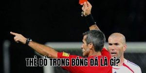 Thẻ Đỏ Trong Bóng Đá Là Gì? Tất Cả Điều Bạn Cần Biết