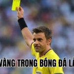 Thẻ Vàng Trong Bóng Đá Là Gì? Ý Nghĩa Và Những Điều Cần Biết