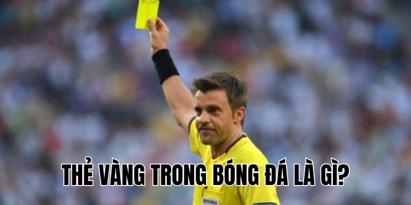 Thẻ Vàng Trong Bóng Đá Là Gì? Ý Nghĩa Và Những Điều Cần Biết