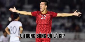 U Trong Bóng Đá Là Gì? Giải Thích Ý Nghĩa Đầy Đủ & Chi Tiết