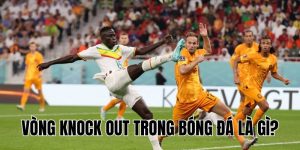 Vòng Knock Out Trong Bóng Đá Là Gì? Thể Thức Và Cách Tính Điểm